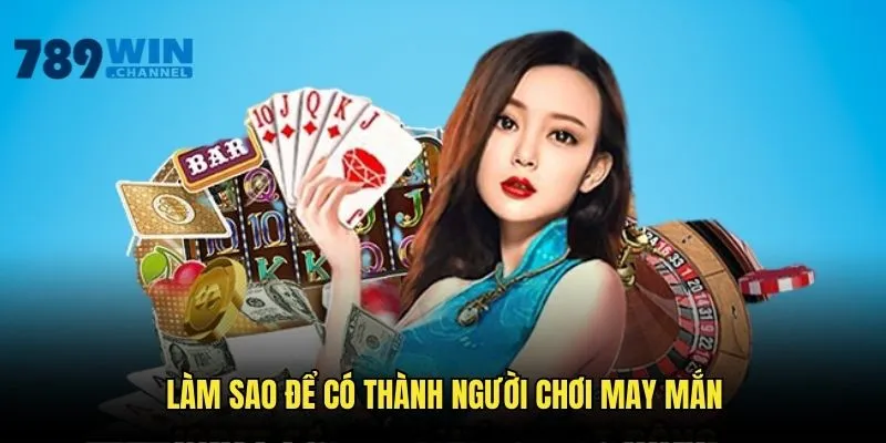 Làm Sao Để Trở Thành Người Chơi May Mắn Trên Nền Tảng 789WIN