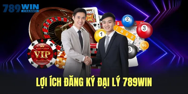 Đăng ký đại lý 789WIN nhận về lợi ích vô vàn