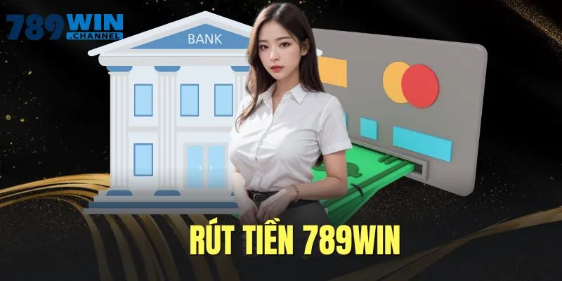 Rút Tiền 789WIN Nhận Thưởng Sòng Phẳng Đầy Minh Bạch